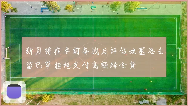 新月将在季前备战后评估坎塞洛去留巴萨拒绝支付高额转会费