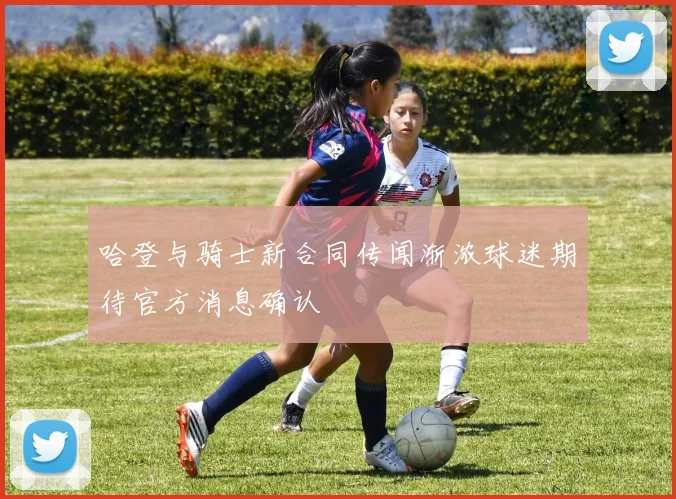 哈登与骑士新合同传闻渐浓球迷期待官方消息确认